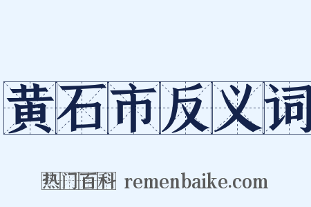 黄石市反义词是什么意思的图片